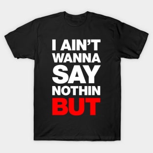 I Ain't Wanna Say Nothin, But T-Shirt